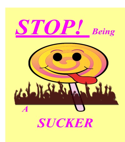 Stop Being A Sucker !